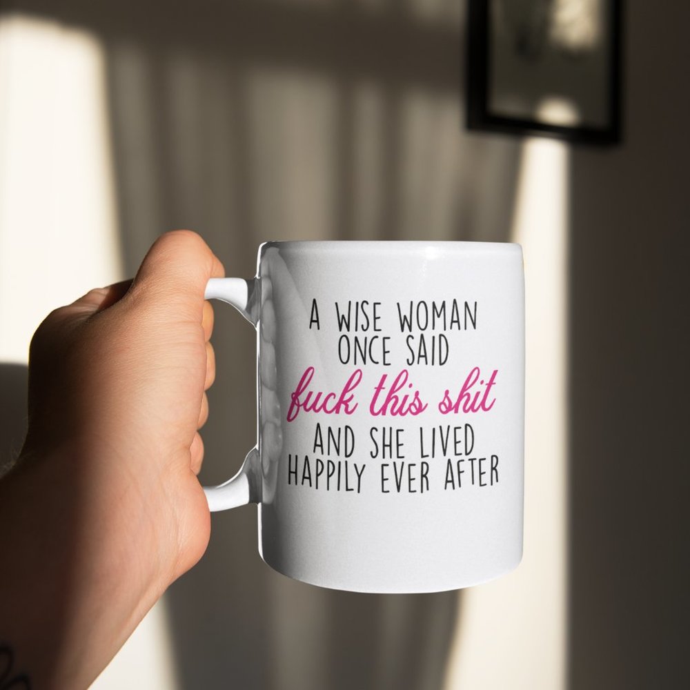 A Wise Woman Once Said Fuck This Shit Mug 15oz